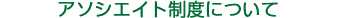 アソシエイト制度について